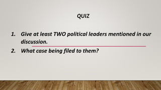 QUIZ
1. Give at least TWO political leaders mentioned in our
discussion.
2. What case being filed to them?
 