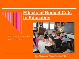 Effects of Budget Cuts to Education A Presentation by: Neal O’Connor Our Classroom Picture by nicki1122 