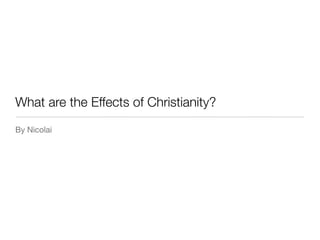What are the Effects of Christianity?
By Nicolai
 