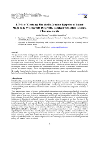 Journal of Energy Technologies and Policy                                                                 www.iiste.org
ISSN 2224-3232 (Paper) ISSN 2225-0573 (Online)
Vol.2, No.3, 2012



   Effects of Clearance Size on the Dynamic Response of Planar
 Multi-body Systems with Differently Located Frictionless Revolute
                         Clearance Joints
                                       Mutuku Muvengei1* John Kihiu1 Bernard Ikua2
     1.    Department of Mechanical Engineering, Jomo Kenyatta University of Agriculture and Technology PO Box
           62000-00200, Nairobi, Kenya
     2.    Department of Mechatronic Engineering, Jomo Kenyatta University of Agriculture and Technology PO Box
           62000-00200, Nairobi, Kenya.
                                    *Corresponding Author: ommuvengei@gmail.com


Abstract
This paper numerically investigates the effects of clearance size of differently located revolute clearance joints
without friction on the overall dynamic characteristics of a multi-body system. A typical planar slider-crank
mechanism is used as a demonstration case in which the effects of clearance size of a revolute clearance joint
between the crank and connecting rod (c-cr), and between the connecting rod and slider (s-cr) are separately
investigated with comprehensive observations numerically presented. It is observed that, different joints in a
multi-body system have different sensitivities to the clearance size. Therefore the dynamic behavior of one clearance
revolute joint cannot be used as a general case for a mechanical system. Also the location of the clearance revolute
joint and the clearance size play a crucial role in predicting accurately the dynamic responses of the system.
Keywords: Chaotic behavior, Contact-impact force, Dynamic response, Multi-body mechanical system, Periodic
behavior, Poincare Map, Quasi-periodic behavior, revolute clearance joint.


1. Introduction
In traditional dynamic modeling of multi-body systems, the effect of clearance at the joints is routinely ignored in order
to simplify the dynamic model. The increasing requirement for high-speed and precise machines, mechanisms and
manipulators demands that the kinematic joints be treated in a realistic way. This is because in a real mechanical joint,
a clearance which permits the relative motion between the connected bodies as well as the components assemblage is
always present.
There is a significant amount of literature available which discuses theoretical and experimental analysis of imperfect
kinematic joints in a variety of planar and spatial mechanical systems with rigid or flexible links (Muvengei et al.
2011b). Many of these works focus on the planar systems in which only one kinematic joint is modeled as an imperfect
joint. Although, the results from such experimental and analytical models have been shown to provide important
insights on the behavior of mechanical systems with imperfect joints, the models do not allow for study of the
interactions of multiple kinematic imperfect joints. Furthermore a real mechanical system does not have only one real
joint, but practically all joints are real. This led several researchers such as Flores (2004) and Cheriyan (2006) to
strongly recommend for their work to be extended to include multi-body mechanical systems with multiple imperfect
joints, and with a variety of joints such as prismatic and universal joints. Few recent papers by Erkaya and Uzmay
(2009; 2010) and by Flores (2010a) have considered the nonlinear dynamic analysis of multi-body systems with two
imperfect joints. However in these research papers, only mechanisms with rigid links have been considered and the
interaction effects of the imperfect joints on the overall response of a multi-body system were not investigated. Also,
Erkaya and Uzmay (2009; 2010) modeled the clearance in the journal bearing as a massless imaginary link whose
length is equal to the clearance size. This assumption is not valid especially at large clearances because the journal and
bearing will not be in contact at all times.


                                                            7
 