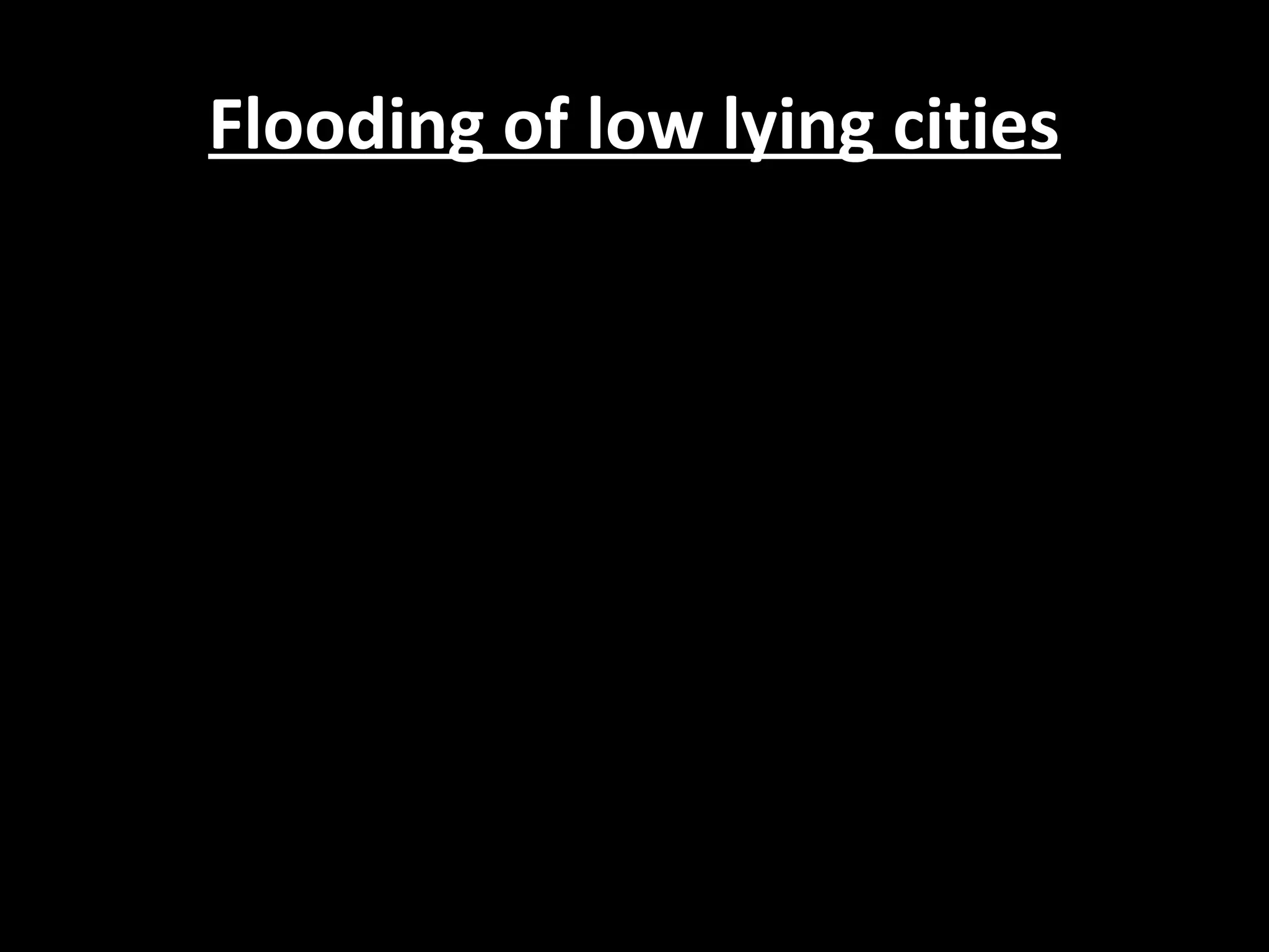 Flooding of low lying citiesFlooding of low lying cities
 