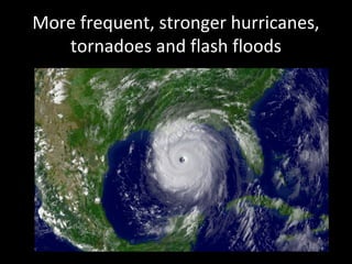 More frequent, stronger hurricanes,
tornadoes and flash floods
 