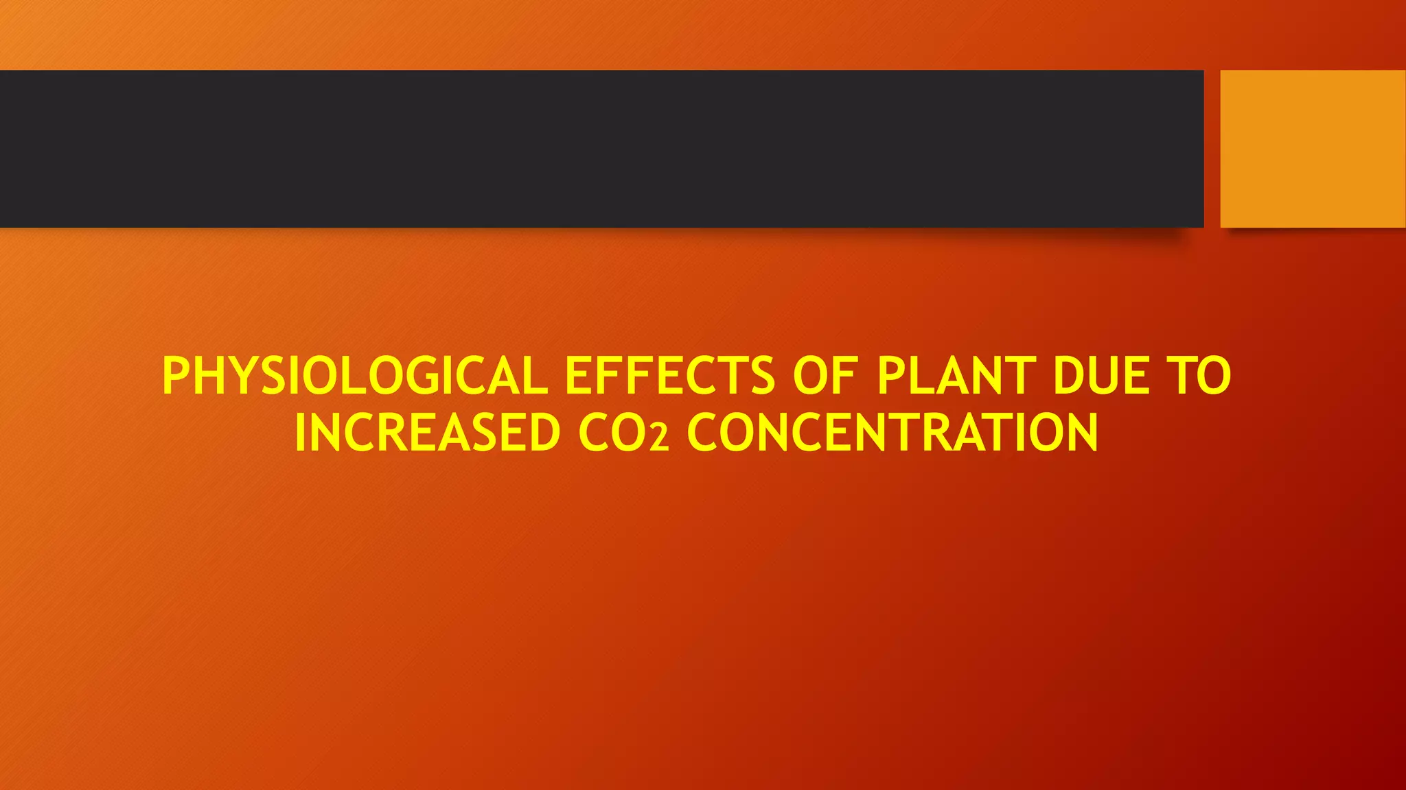 PHYSIOLOGICAL EFFECTS OF PLANT DUE TO
INCREASED CO2 CONCENTRATION
 