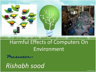 Harmful Effects of Computers On
Environment
Rishabh sood
Presenter:-
 