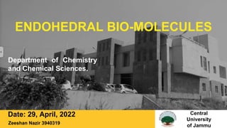 ENDOHEDRAL BIO-MOLECULES
Date: 29, April, 2022 Central
University
of Jammu
Department of Chemistry
and Chemical Sciences.
Zeeshan Nazir 3940319
 