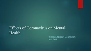 Effects of Coronavirus on Mental
Health
PRESENTED BY: M. SAMEEN
AKHTAR
 