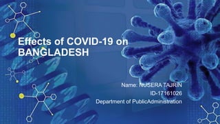 Effects of COVID-19 on
BANGLADESH
Name: NUSERA TAJRIN
ID-17161026
Department of PublicAdministration
 