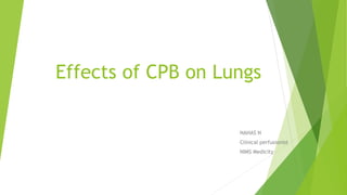 Effects of CPB on Lungs
NAHAS N
Clinical perfusionist
NIMS Medicity
 
