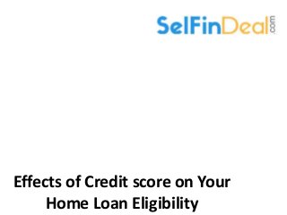 Effects of Credit score on Your
Home Loan Eligibility
 