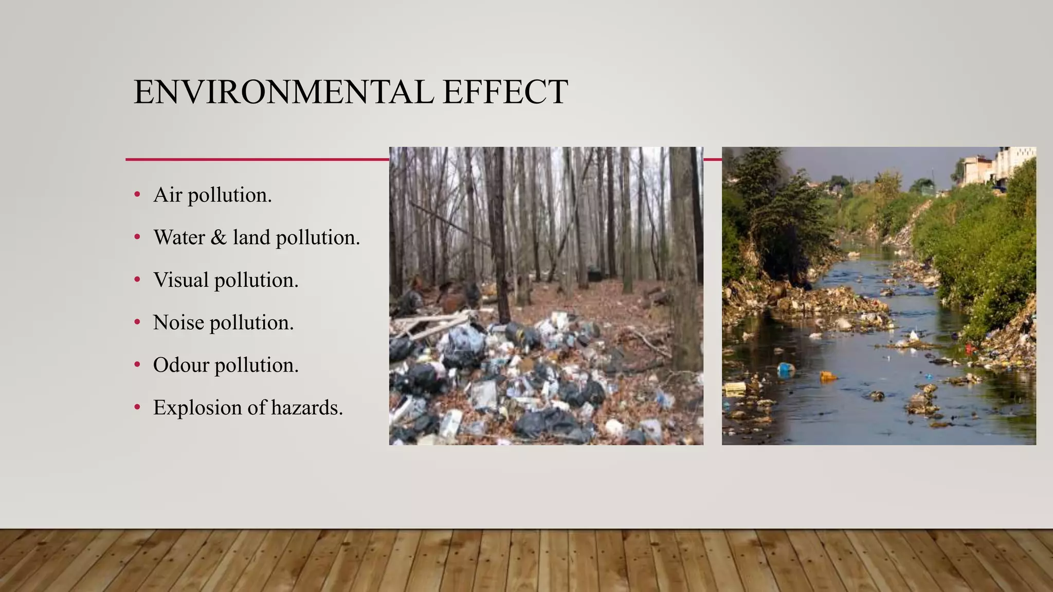 ENVIRONMENTAL EFFECT
• Air pollution.
• Water & land pollution.
• Visual pollution.
• Noise pollution.
• Odour pollution.
• Explosion of hazards.
 