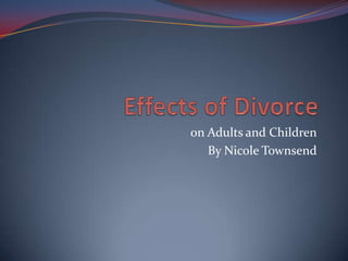 Effects of Divorce on Adults and Children By Nicole Townsend 