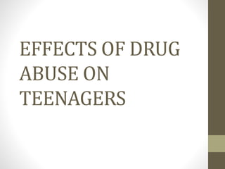 EFFECTS OF DRUG
ABUSE ON
TEENAGERS
 