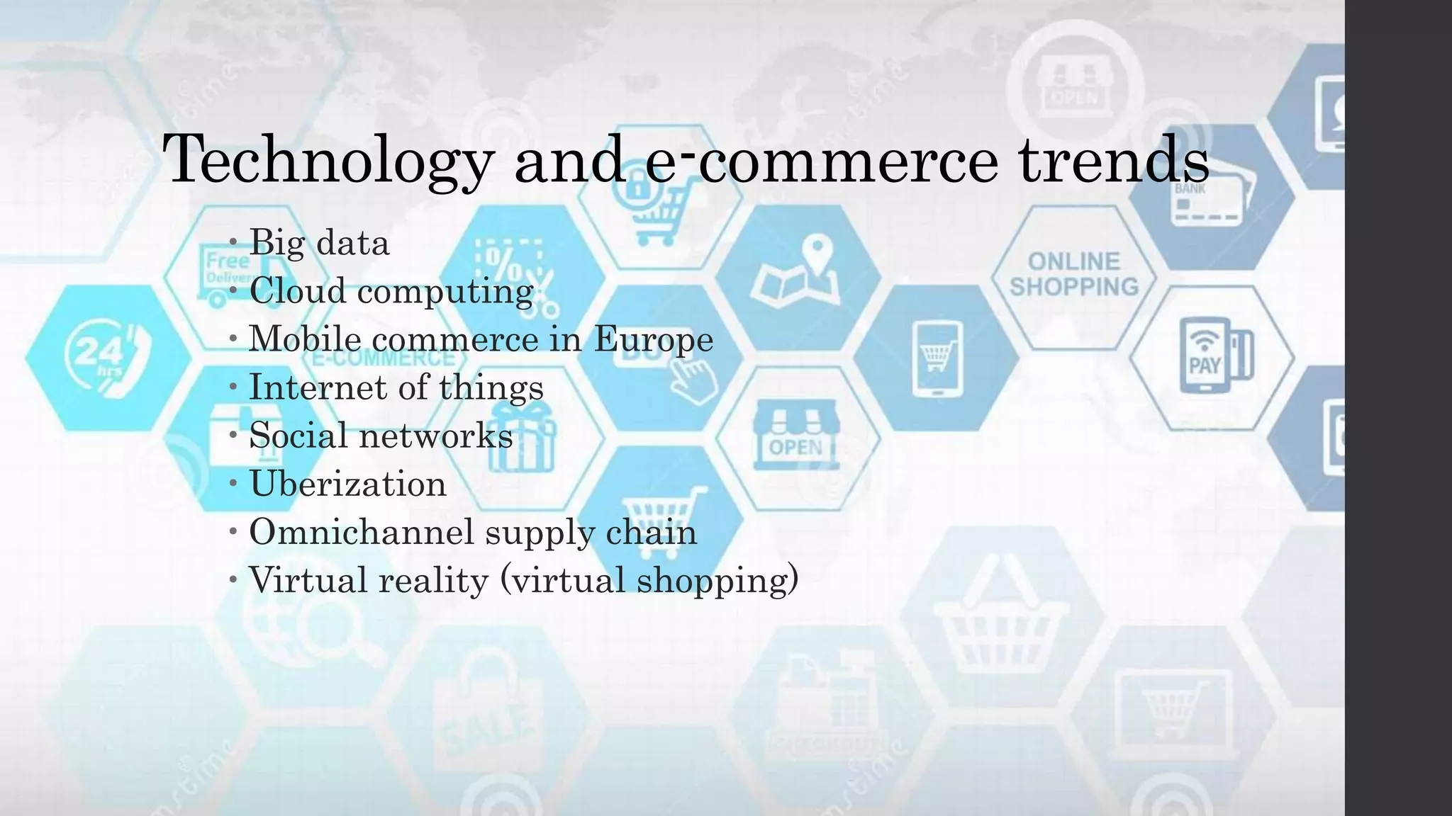 Technology and e-commerce trends
 Big data
 Cloud computing
 Mobile commerce in Europe
 Internet of things
 Social networks
 Uberization
 Omnichannel supply chain
 Virtual reality (virtual shopping)
 