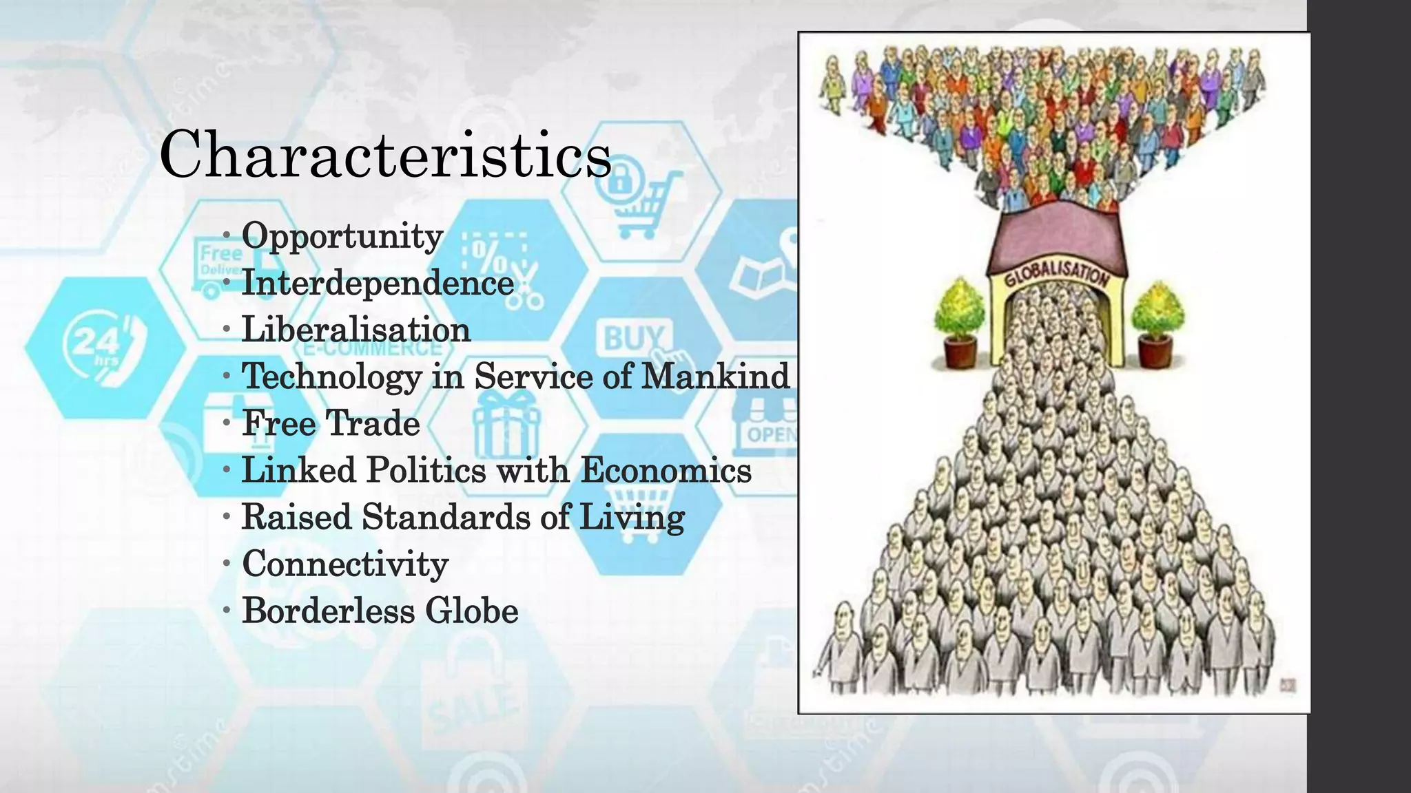 Characteristics
 Opportunity
 Interdependence
 Liberalisation
 Technology in Service of Mankind
 Free Trade
 Linked Politics with Economics
 Raised Standards of Living
 Connectivity
 Borderless Globe
 