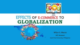 EFFECTS OF E-COMMERCE TO
GLOBALIZATION
Wilyn S. Marzo
DIT Student
Saint Paul University, Philippines
 