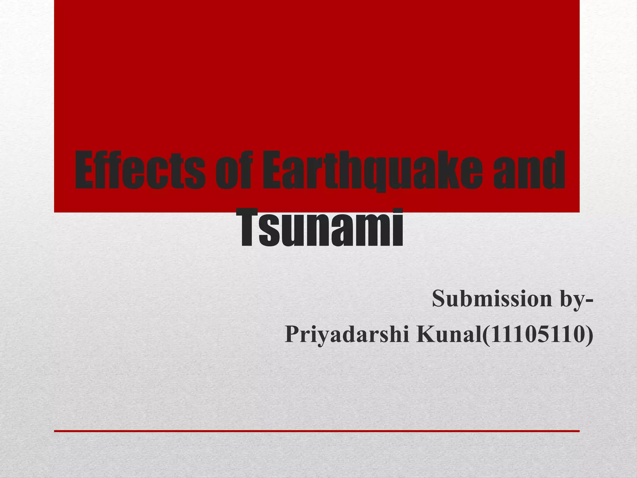 Effects of Earthquake and
Tsunami
Submission by-
Priyadarshi Kunal(11105110)