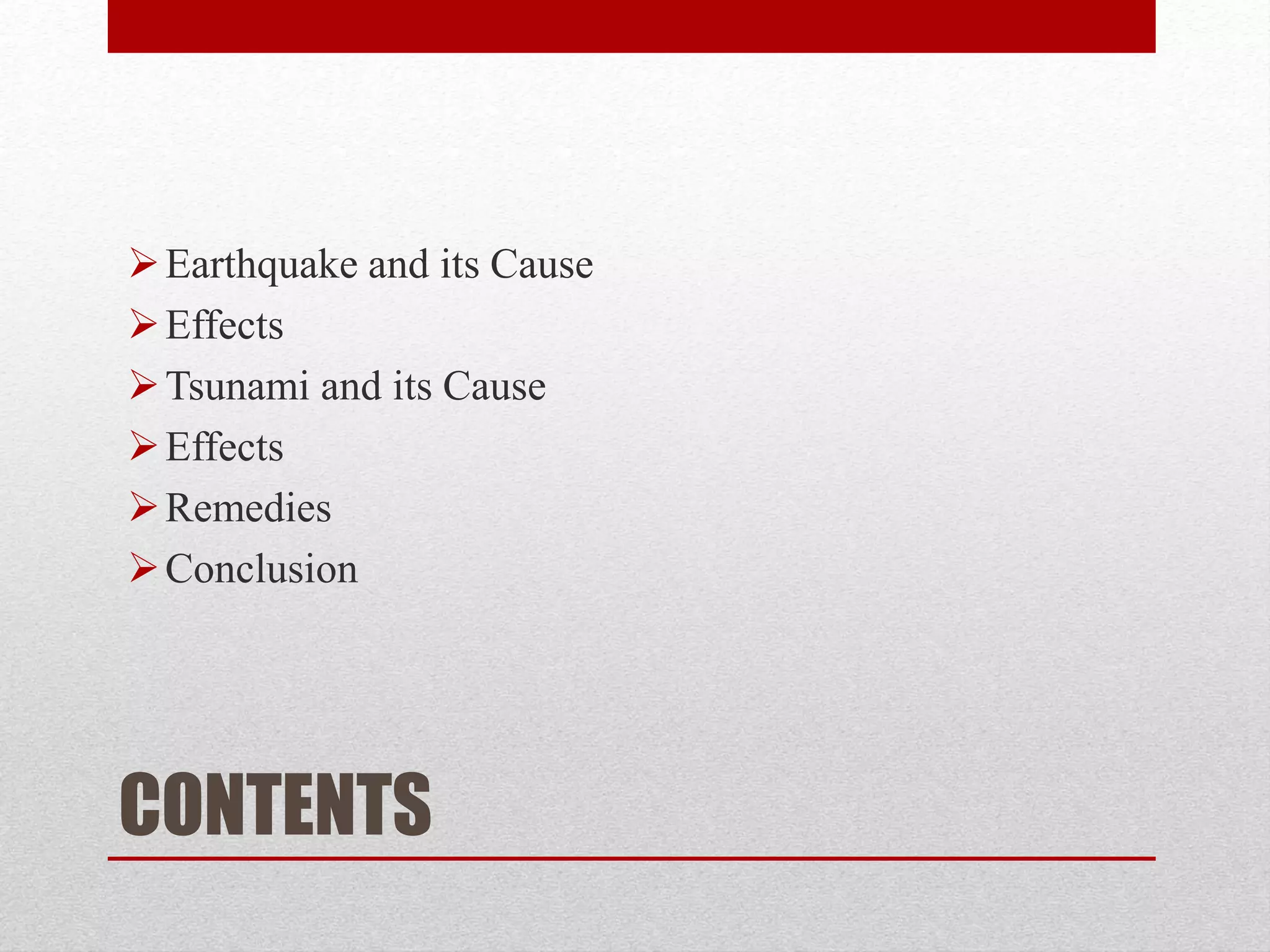 CONTENTS
Earthquake and its Cause
Effects
Tsunami and its Cause
Effects
Remedies
Conclusion