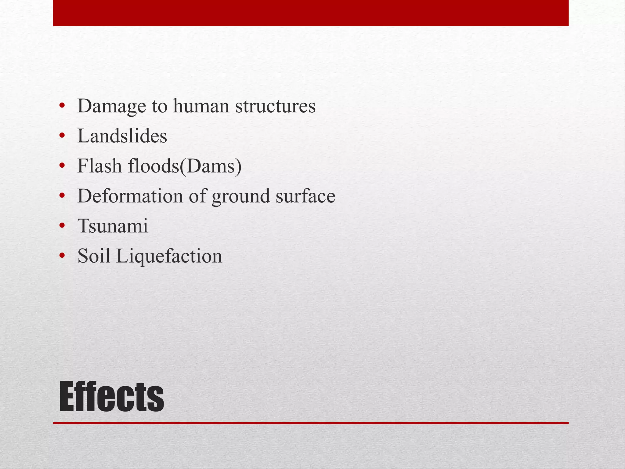 Effects
• Damage to human structures
• Landslides
• Flash floods(Dams)
• Deformation of ground surface
• Tsunami
• Soil Liquefaction