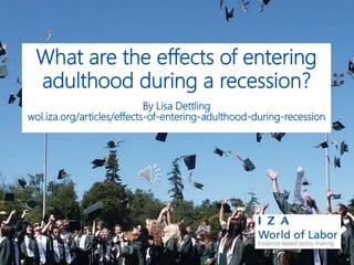 What are the effects of entering
adulthood during a recession?
By Lisa Dettling
wol.iza.org/articles/effects-of-entering-adulthood-during-recession
 