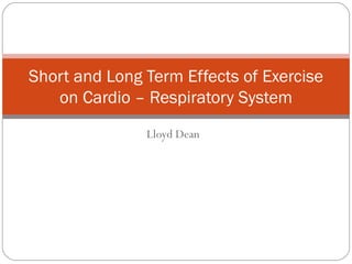 Lloyd Dean Short and Long Term Effects of Exercise on Cardio – Respiratory System 