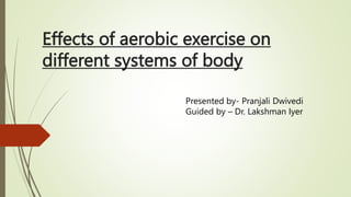 Effects of aerobic exercise on
different systems of body
Presented by- Pranjali Dwivedi
Guided by – Dr. Lakshman Iyer
 