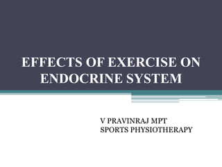 EFFECTS OF EXERCISE ON
ENDOCRINE SYSTEM
V PRAVINRAJ MPT
SPORTS PHYSIOTHERAPY
 