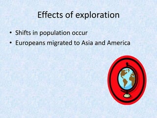Effects of exploration
• Shifts in population occur
• Europeans migrated to Asia and America
 