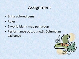 Assignment
•   Bring colored pens
•   Ruler
•   2 world blank map per group
•   Performance output no.3: Columbian
    exchange
 