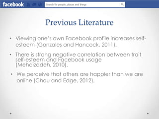 Previous Literature
• Viewing one’s own Facebook profile increases self-
esteem (Gonzales and Hancock, 2011).
• There is s...
