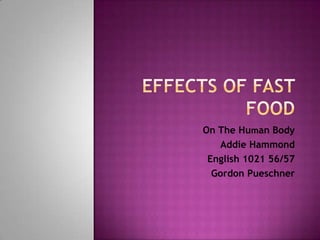 Effects of Fast Food,[object Object],On The Human Body,[object Object],Addie Hammond,[object Object],English 1021 56/57,[object Object],Gordon Pueschner,[object Object]