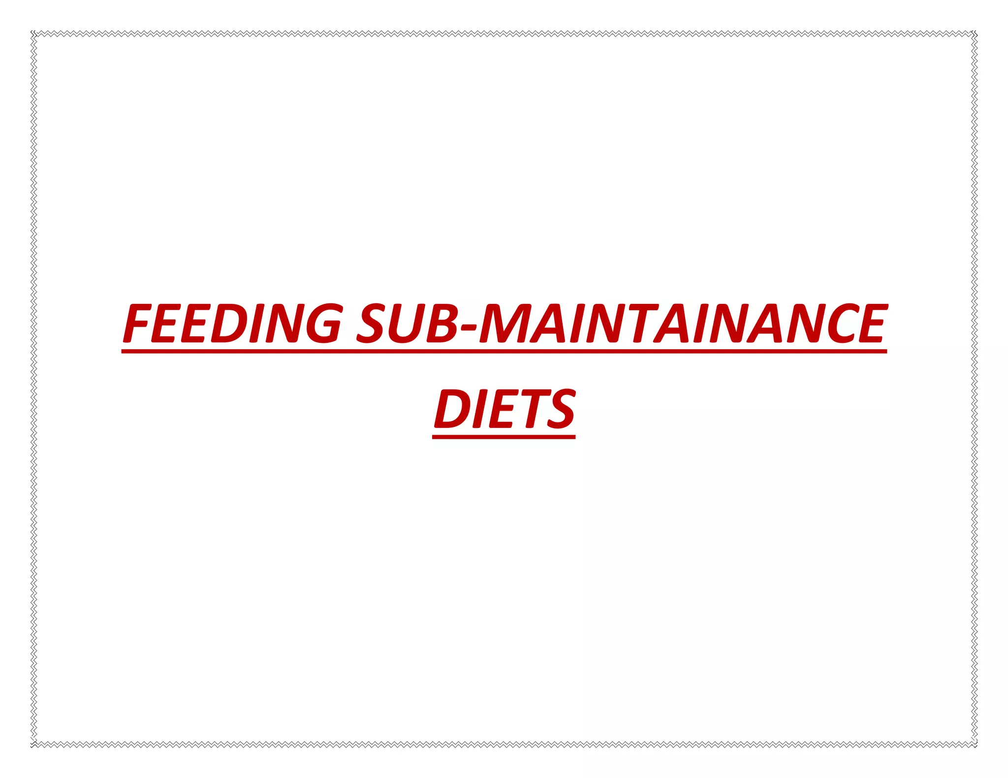 FEEDING SUB-MAINTAINANCE
DIETS
 