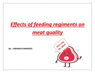 Effects of feeding regiments on
meat quality
By: - ABHINAVA BANERJEE
 