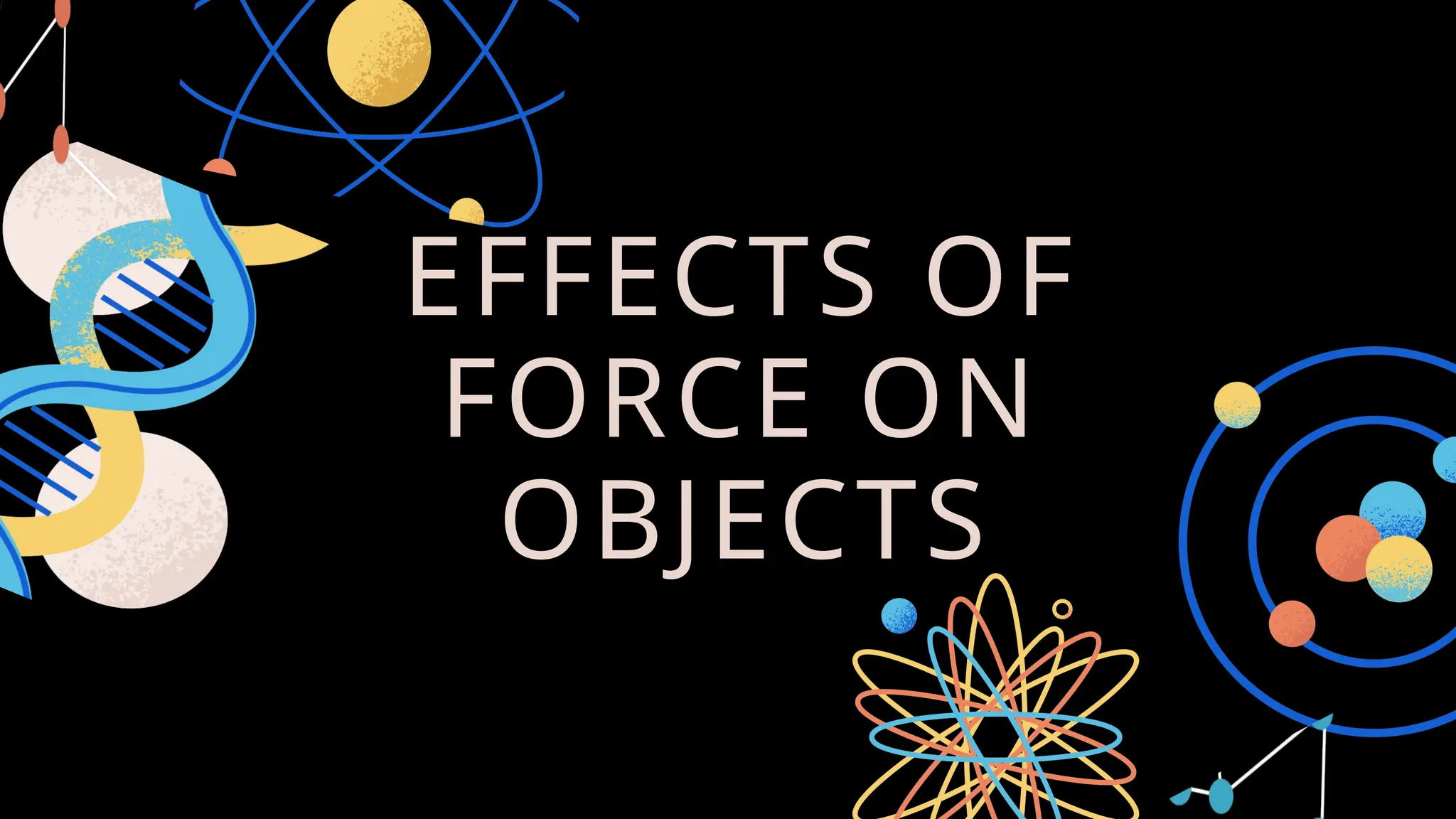 EFFECTS OF
FORCE ON
OBJECTS
 
