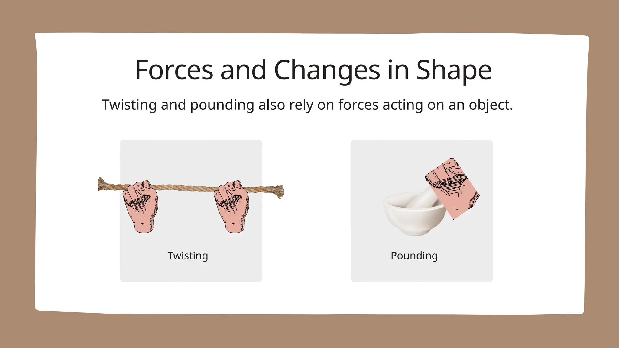 Forces and Changes in Shape
Twisting
Twisting and pounding also rely on forces acting on an object.
Pounding
 