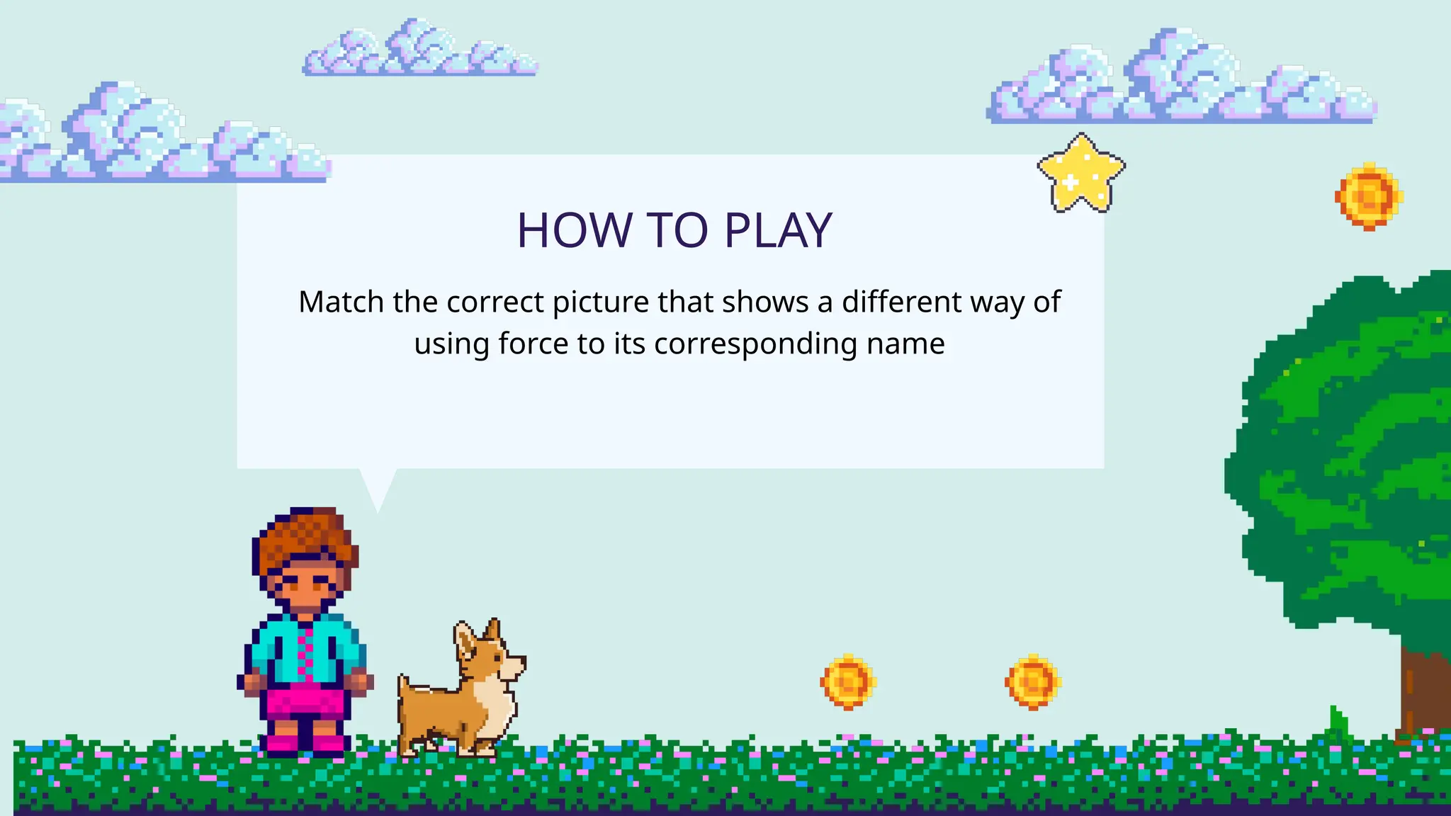 Match the correct picture that shows a different way of
using force to its corresponding name
HOW TO PLAY
 