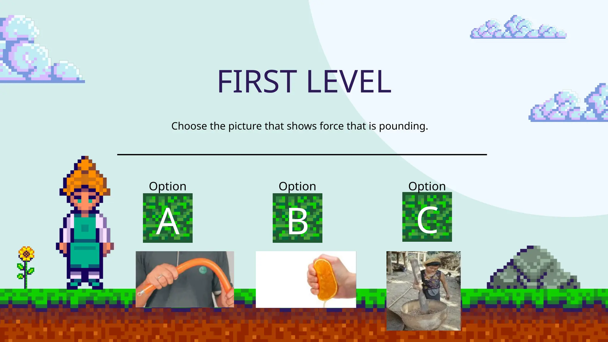FIRST LEVEL
Choose the picture that shows force that is pounding.
Option
A B C
Option Option
 
