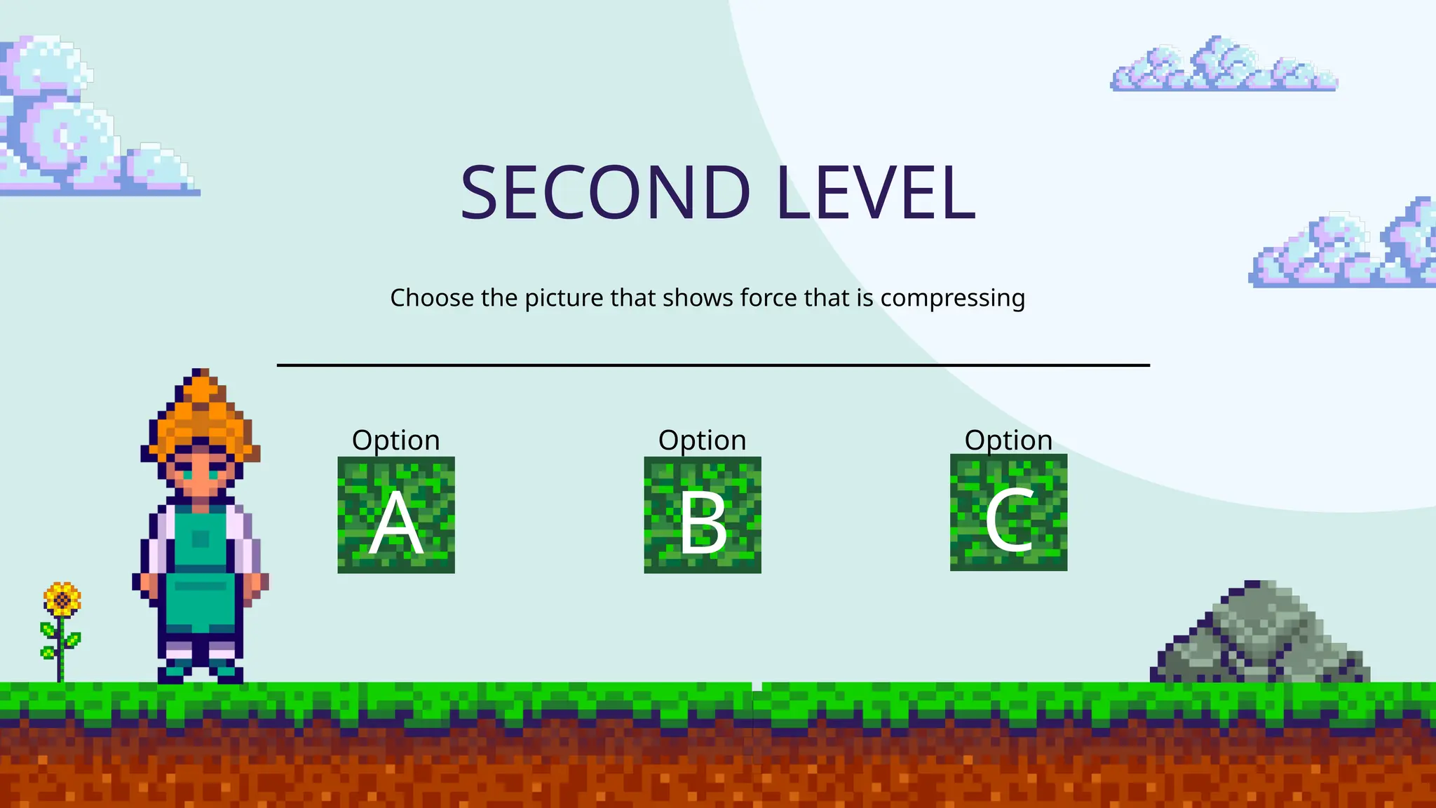 SECOND LEVEL
Choose the picture that shows force that is compressing
Option
A B C
Option Option
 