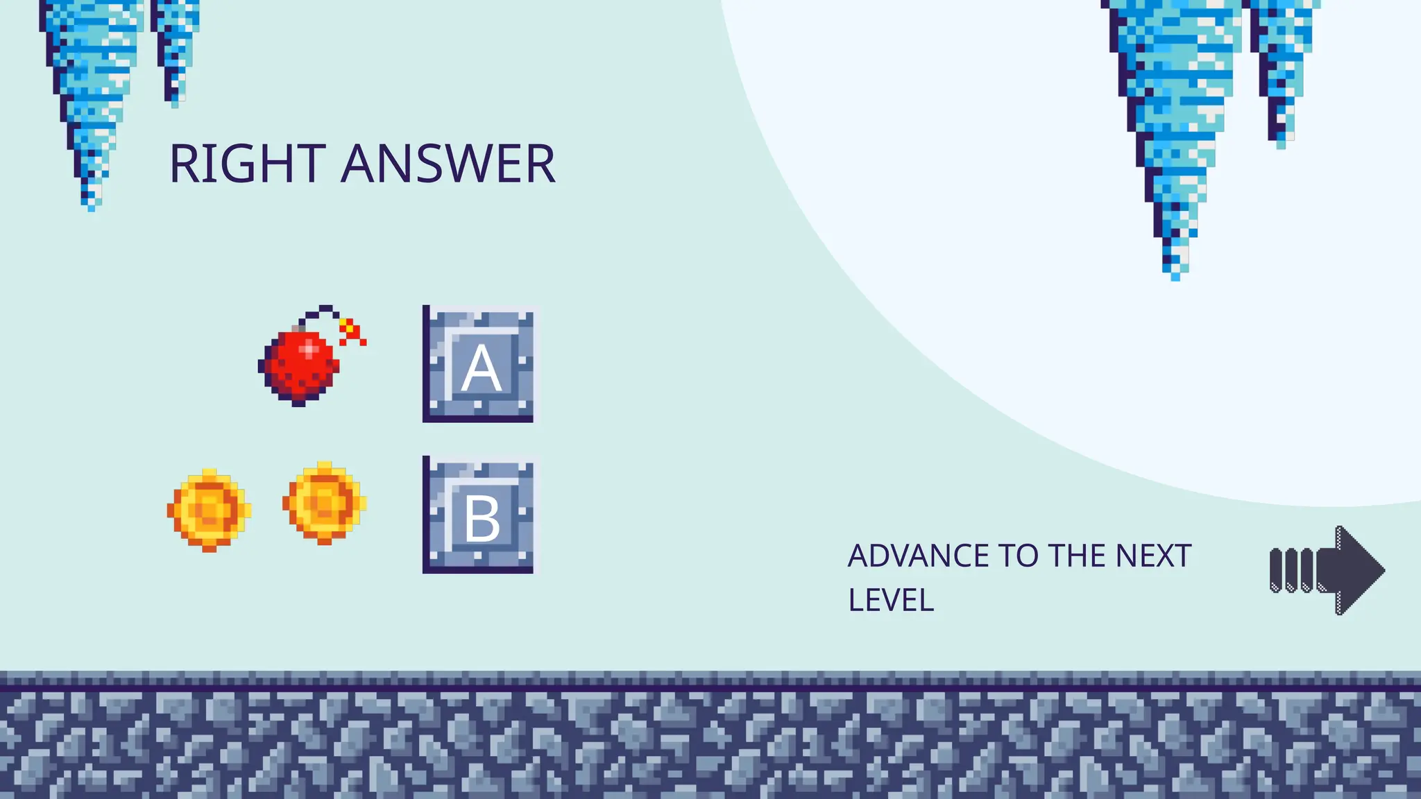 A
B
RIGHT ANSWER
ADVANCE TO THE NEXT
LEVEL
 