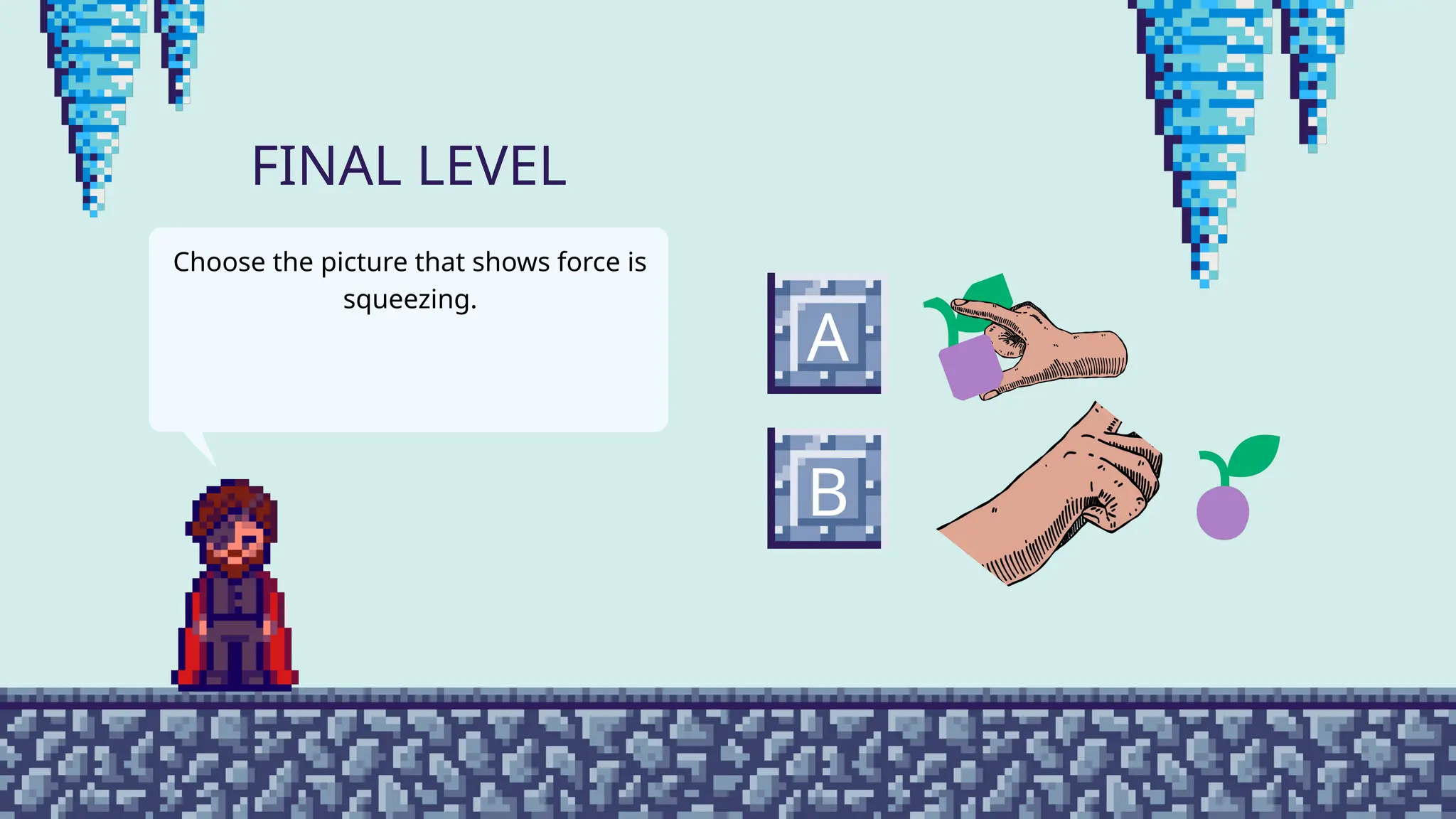 A
B
FINAL LEVEL
Choose the picture that shows force is
squeezing.
 