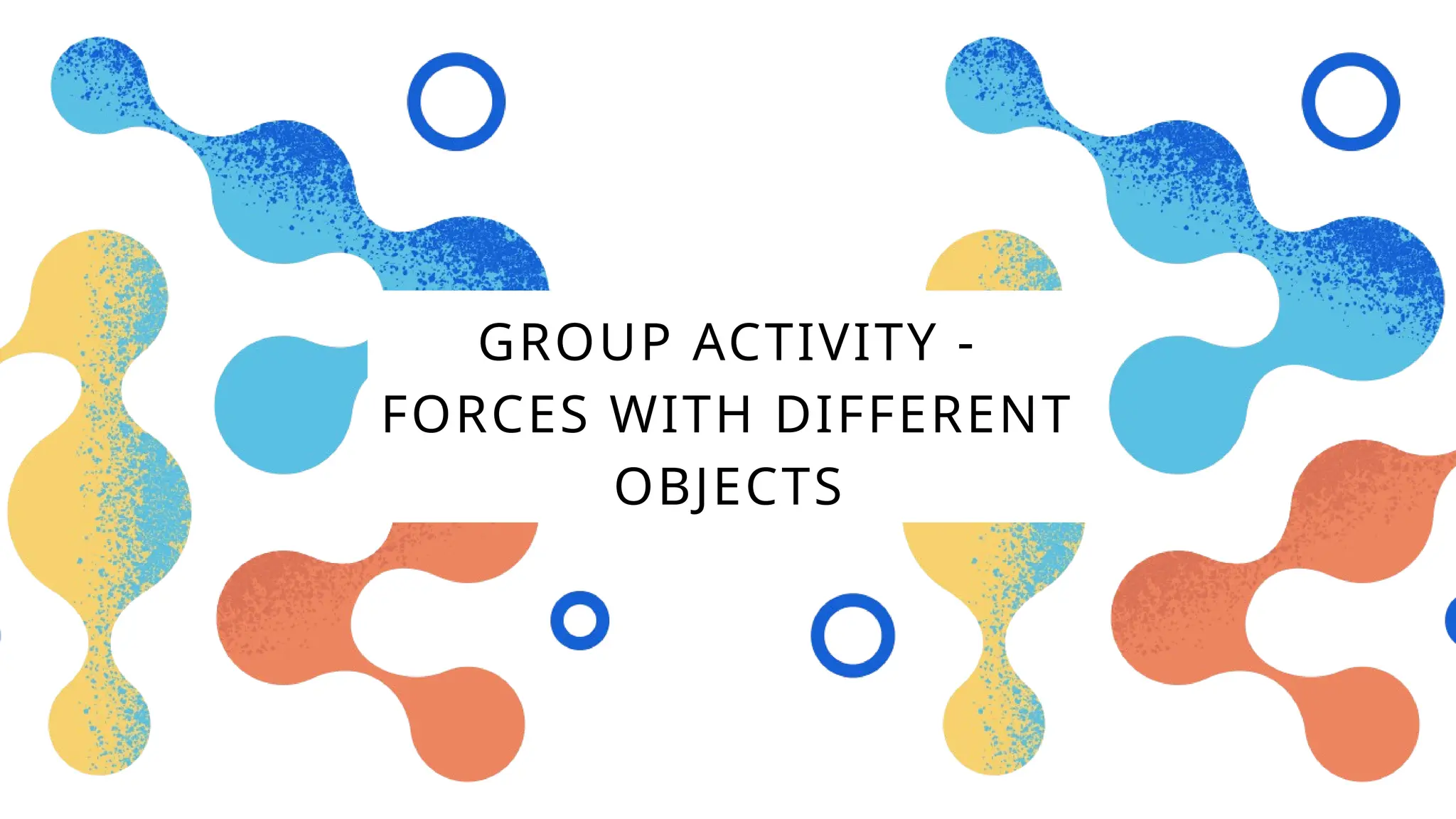GROUP ACTIVITY -
FORCES WITH DIFFERENT
OBJECTS
 