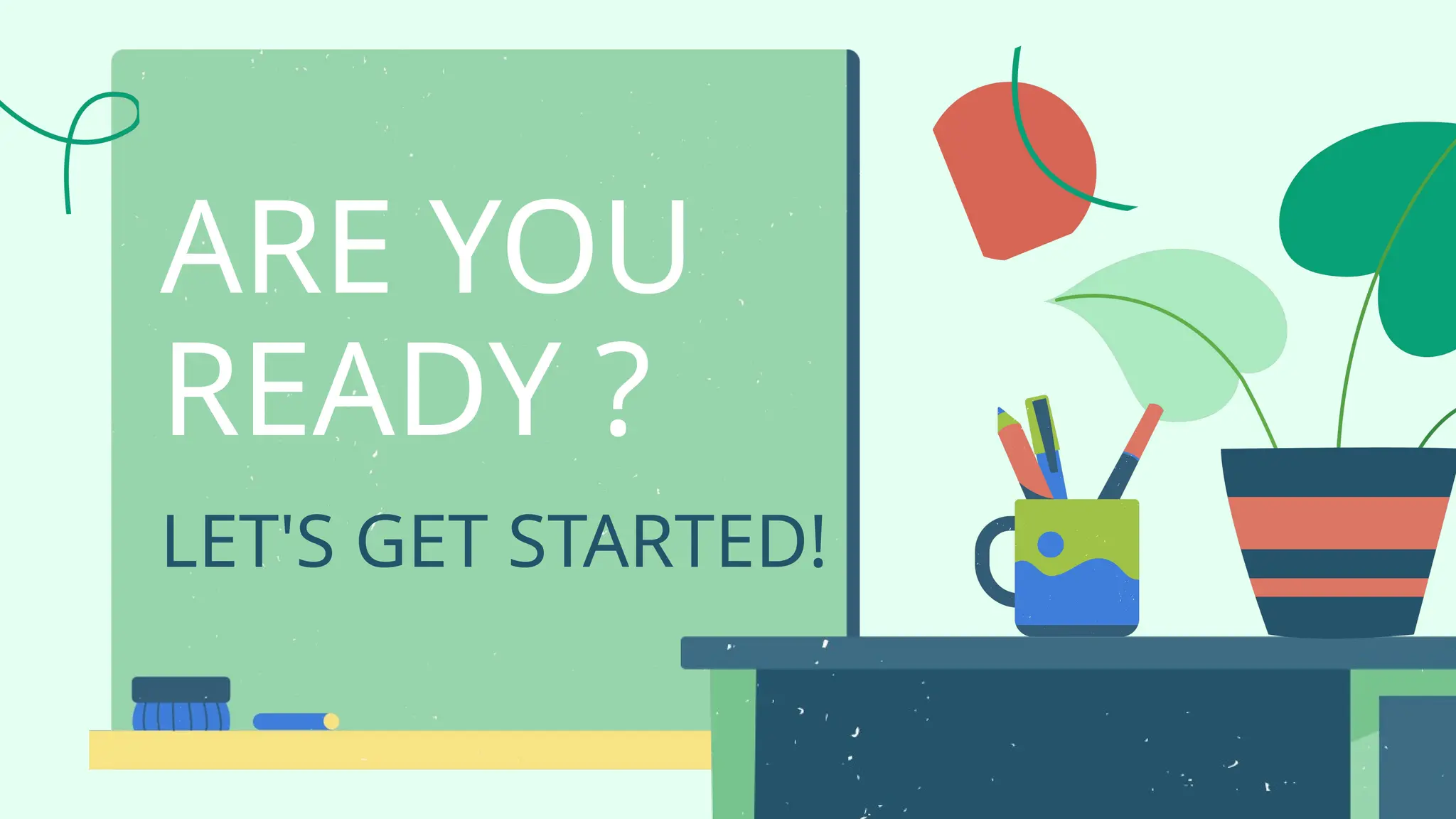 LET'S GET STARTED!
ARE YOU
READY ?
 