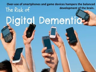 Over-use of smartphones and game devices hampers the balanced
development of the brain.
 