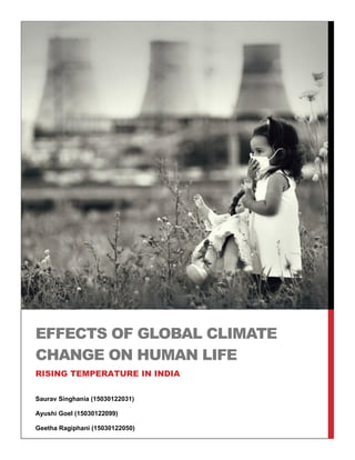 Saurav Singhania (15030122031)
Ayushi Goel (15030122099)
Geetha Ragiphani (15030122050)
EFFECTS OF GLOBAL CLIMATE
CHANGE ON HUMAN LIFE
RISING TEMPERATURE IN INDIA
 