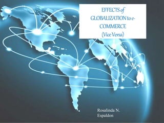 EFFECTSof
GLOBALIZATIONtoe-
COMMERCE
(ViceVersa)
Rosalinda N.
Espaldon
 