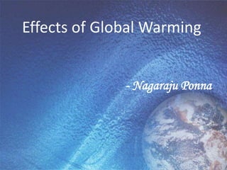 Effects of Global Warming


              - Nagaraju Ponna
 