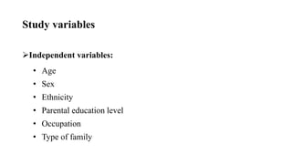 Study variables
Independent variables:
• Age
• Sex
• Ethnicity
• Parental education level
• Occupation
• Type of family
 