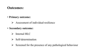 • Primary outcome:
 Assessment of individual resilience
• Secondary outcome:
 Internal HLC
 Self-determination
 Screened for the presence of any pathological behaviour
Outcomes:
 