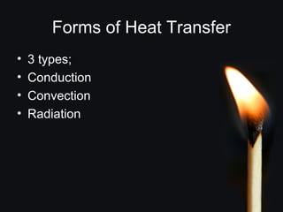 Forms of Heat Transfer
• 3 types;
• Conduction
• Convection
• Radiation
 