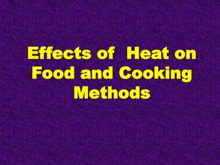 Effects of Heat on
Food and Cooking
     Methods
 