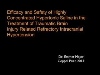 Efficacy and Safety of Highly
Concentrated Hypertonic Saline in the
Treatment of Traumatic Brain
Injury Related Refractory Intracranial
Hypertension

Dr. Emmet Major
Coppel Prize 2013

 
